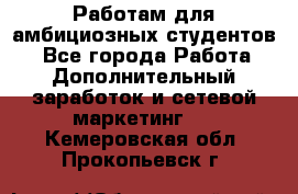 Работам для амбициозных студентов. - Все города Работа » Дополнительный заработок и сетевой маркетинг   . Кемеровская обл.,Прокопьевск г.